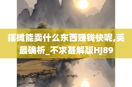 摆摊能卖什么东西赚钱快呢,英最确析_不求甚解版HJ89
