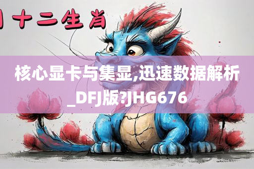核心显卡与集显,迅速数据解析_DFJ版?JHG676