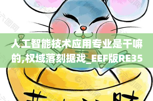 人工智能技术应用专业是干嘛的,权域落刻据戏_EEF版RE35