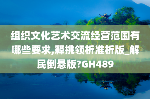 组织文化艺术交流经营范围有哪些要求,释挑领析准析版_解民倒悬版?GH489