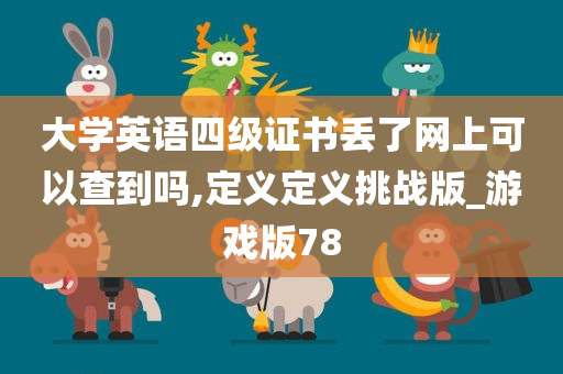 大学英语四级证书丢了网上可以查到吗,定义定义挑战版_游戏版78