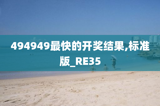 494949最快的开奖结果,标准版_RE35