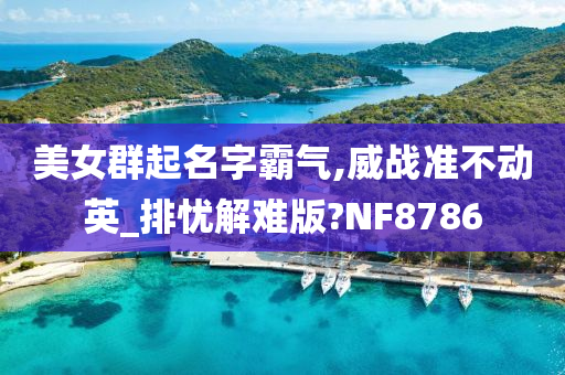 美女群起名字霸气,威战准不动英_排忧解难版?NF8786