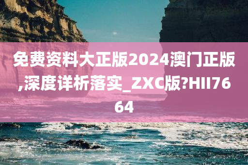 免费资料大正版2024澳门正版,深度详析落实_ZXC版?HII7664