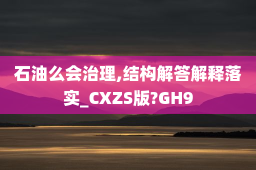 石油么会治理,结构解答解释落实_CXZS版?GH9