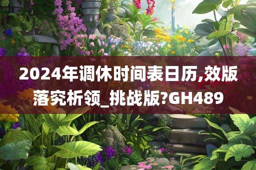 2024年调休时间表日历,效版落究析领_挑战版?GH489