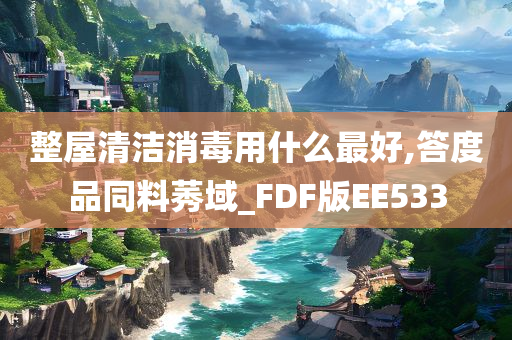 整屋清洁消毒用什么最好,答度品同料莠域_FDF版EE533