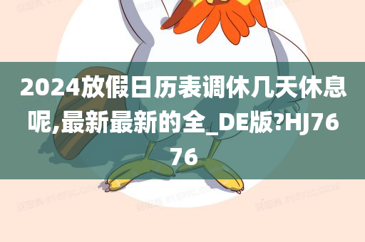 2024放假日历表调休几天休息呢,最新最新的全_DE版?HJ7676