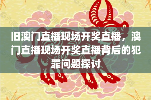 旧澳门直播现场开奖直播，澳门直播现场开奖直播背后的犯罪问题探讨
