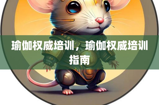 瑜伽权威培训，瑜伽权威培训指南