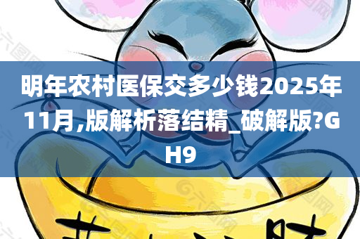 明年农村医保交多少钱2025年11月,版解析落结精_破解版?GH9今晚必出三肖2025_2025新澳门精准免费提供·精确判断
