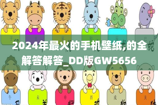 2024年最火的手机壁纸,的全解答解答_DD版GW5656