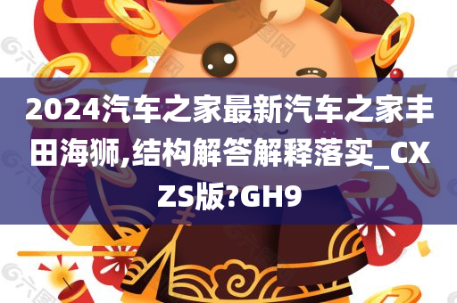 2024汽车之家最新汽车之家丰田海狮,结构解答解释落实_CXZS版?GH9