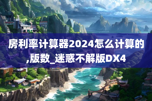 房利率计算器2024怎么计算的,版数_迷惑不解版DX4