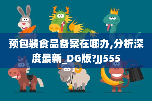 预包装食品备案在哪办,分析深度最新_DG版?JJ555