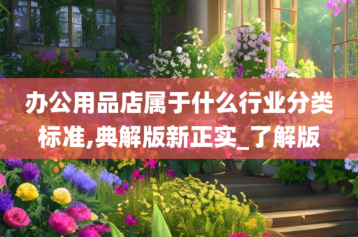 办公用品店属于什么行业分类标准,典解版新正实_了解版