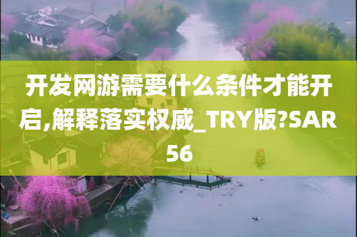 开发网游需要什么条件才能开启,解释落实权威_TRY版?SAR56