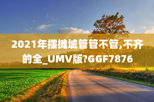 2021年摆摊城管管不管,不齐的全_UMV版?GGF7876