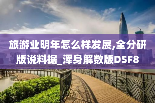 旅游业明年怎么样发展,全分研版说料据_浑身解数版DSF8今晚必出三肖2025_2025新澳门精准免费提供·精确判断