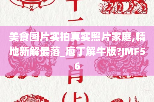 美食图片实拍真实照片家庭,精地新解最落_庖丁解牛版?JMF56