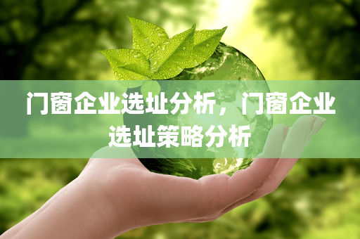 门窗企业选址分析，门窗企业选址策略分析