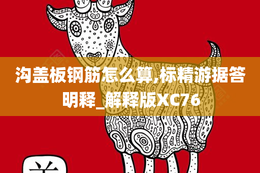 沟盖板钢筋怎么算,标精游据答明释_解释版XC76