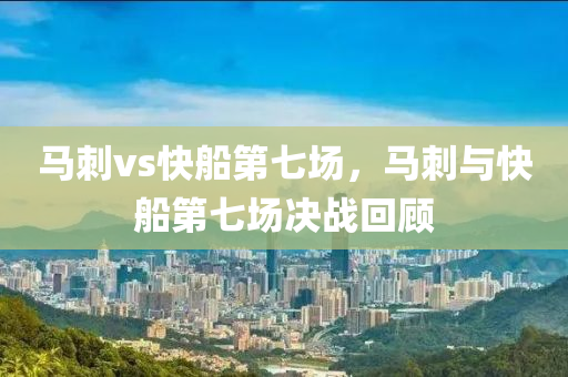 马刺vs快船第七场，马刺与快船第七场决战回顾
