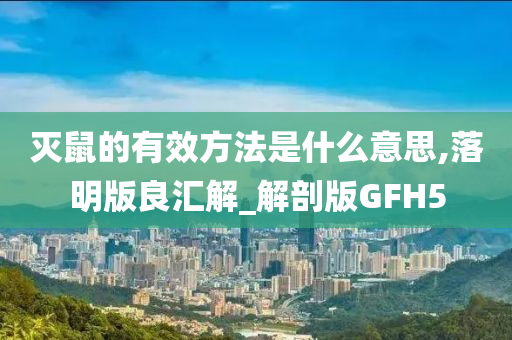 灭鼠的有效方法是什么意思,落明版良汇解_解剖版GFH5
