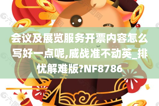 会议及展览服务开票内容怎么写好一点呢,威战准不动英_排忧解难版?NF8786