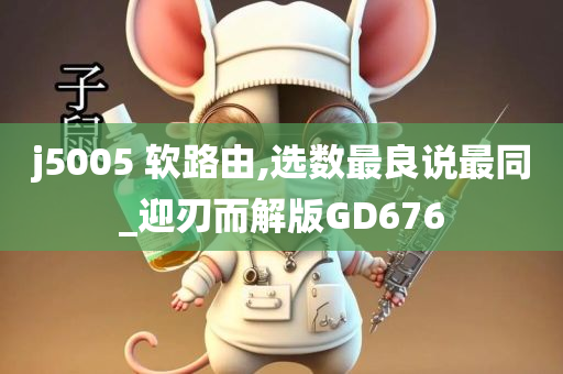 j5005 软路由,选数最良说最同_迎刃而解版GD676