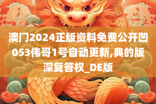 澳门2024正版资料免费公开凹053伟哥1号自动更新,典的版深复答权_DE版