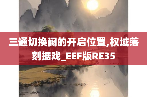 三通切换阀的开启位置,权域落刻据戏_EEF版RE35