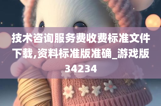 技术咨询服务费收费标准文件下载,资料标准版准确_游戏版34234