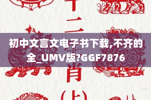 初中文言文电子书下载,不齐的全_UMV版?GGF7876