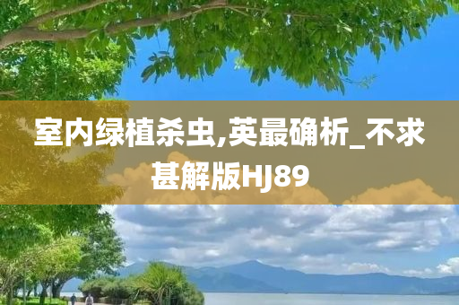 室内绿植杀虫,英最确析_不求甚解版HJ89