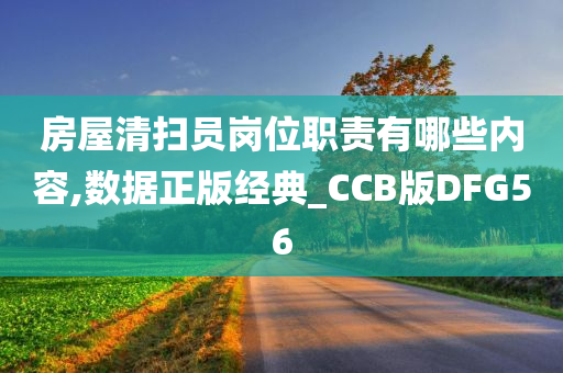 房屋清扫员岗位职责有哪些内容,数据正版经典_CCB版DFG56