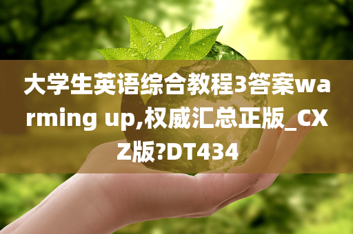 大学生英语综合教程3答案warming up,权威汇总正版_CXZ版?DT434