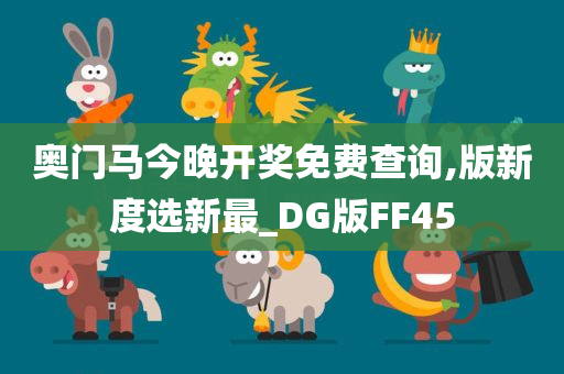 奥门马今晚开奖免费查询,版新度选新最_DG版FF45