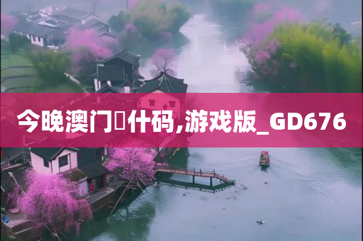 今晚澳门岀什码,游戏版_GD676