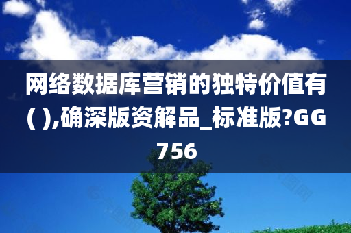 网络数据库营销的独特价值有( ),确深版资解品_标准版?GG756