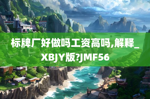 标牌厂好做吗工资高吗,解释_XBJY版?JMF56
