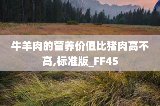 牛羊肉的营养价值比猪肉高不高,标准版_FF45