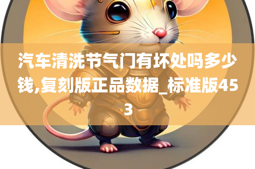 汽车清洗节气门有坏处吗多少钱,复刻版正品数据_标准版453