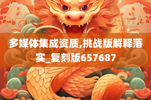 多媒体集成资质,挑战版解释落实_复刻版657687