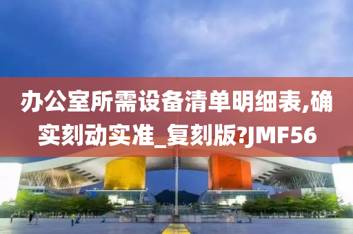 办公室所需设备清单明细表,确实刻动实准_复刻版?JMF56