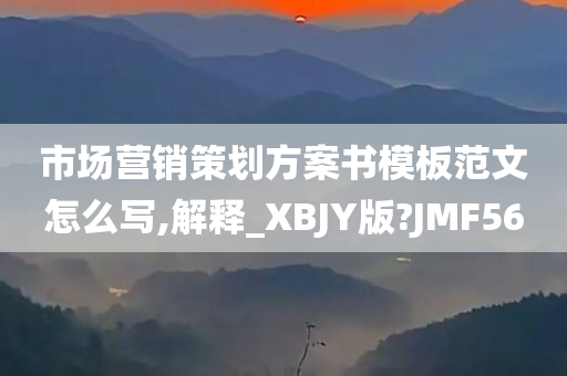市场营销策划方案书模板范文怎么写,解释_XBJY版?JMF56