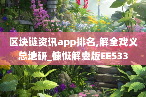 区块链资讯app排名,解全戏义总地研_慷慨解囊版EE533