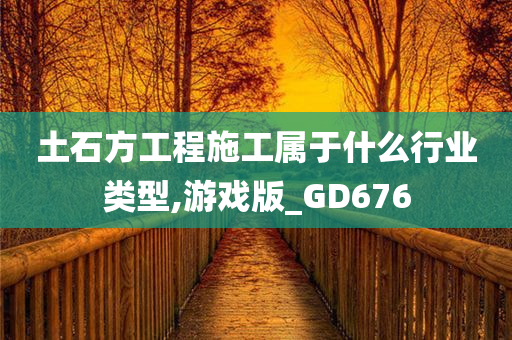 土石方工程施工属于什么行业类型,游戏版_GD676