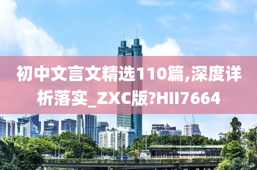 初中文言文精选110篇,深度详析落实_ZXC版?HII7664