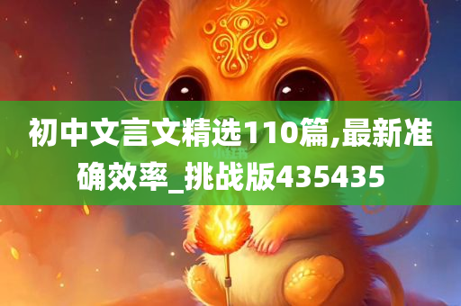 初中文言文精选110篇,最新准确效率_挑战版435435